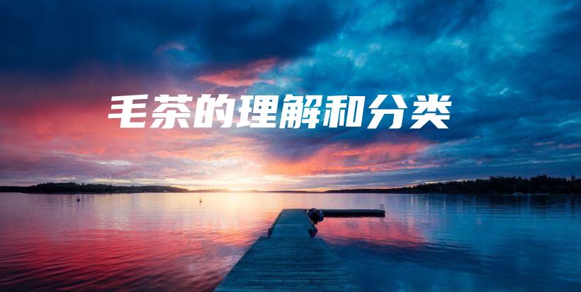 毛茶的理解和分類插圖