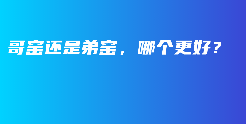哥窯還是弟窯，哪個(gè)更好？插圖