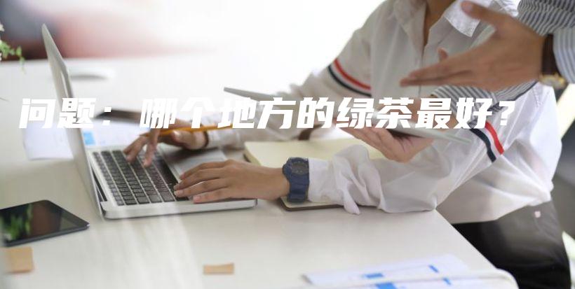 問題：哪個地方的綠茶最好？插圖