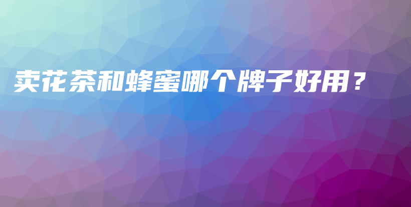 賣花茶和蜂蜜哪個牌子好用？插圖