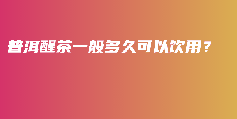 普洱醒茶一般多久可以飲用？插圖
