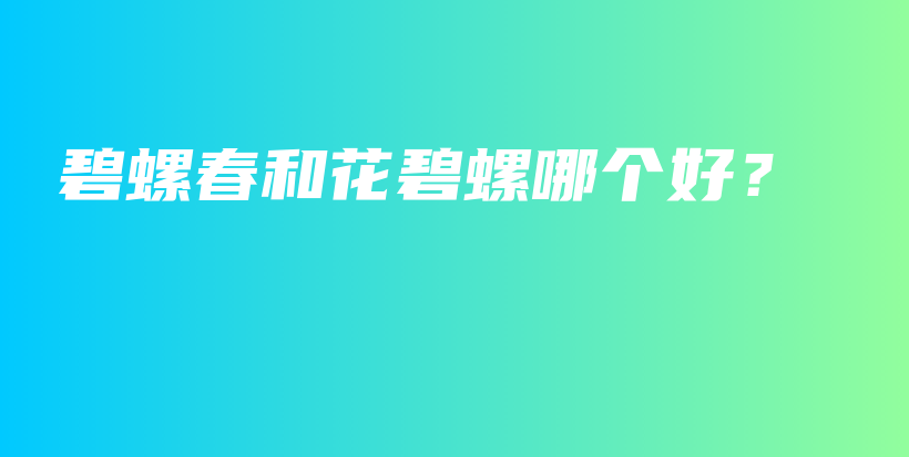 碧螺春和花碧螺哪個好？插圖