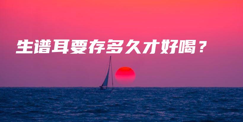 生譜耳要存多久才好喝？插圖