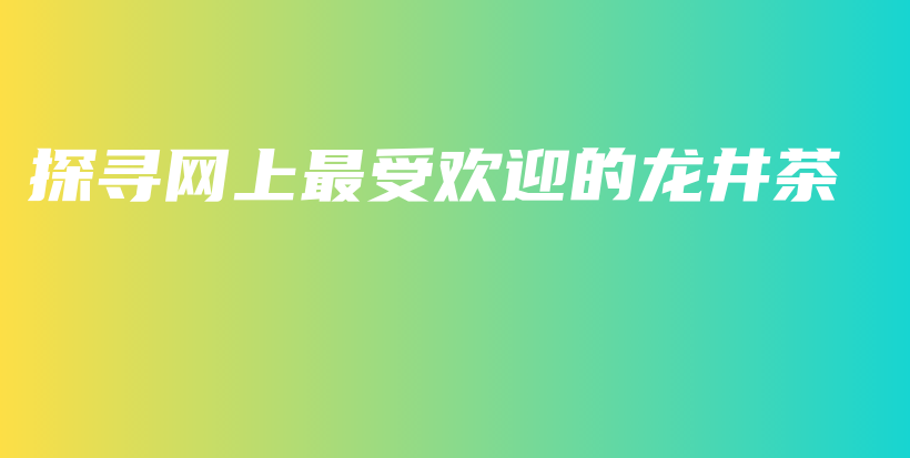 探尋網(wǎng)上最受歡迎的龍井茶插圖