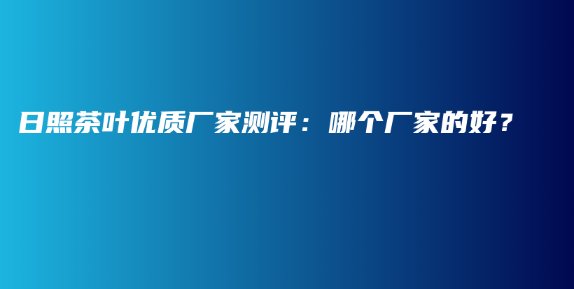 日照茶葉優(yōu)質(zhì)廠家測評：哪個廠家的好？插圖