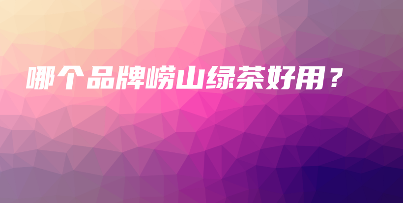 哪個(gè)品牌嶗山綠茶好用？插圖