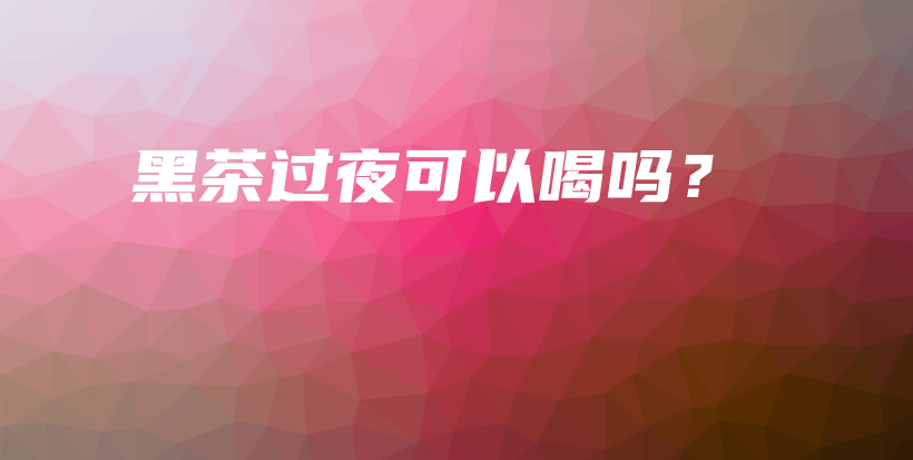 黑茶過(guò)夜可以喝嗎？插圖