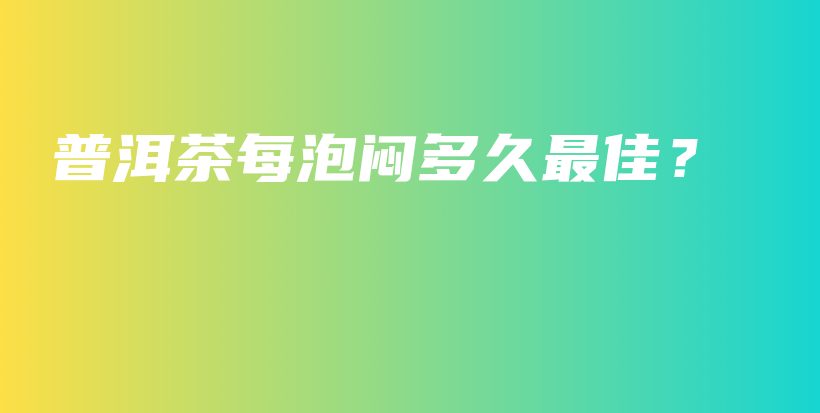 普洱茶每泡悶多久最佳？插圖