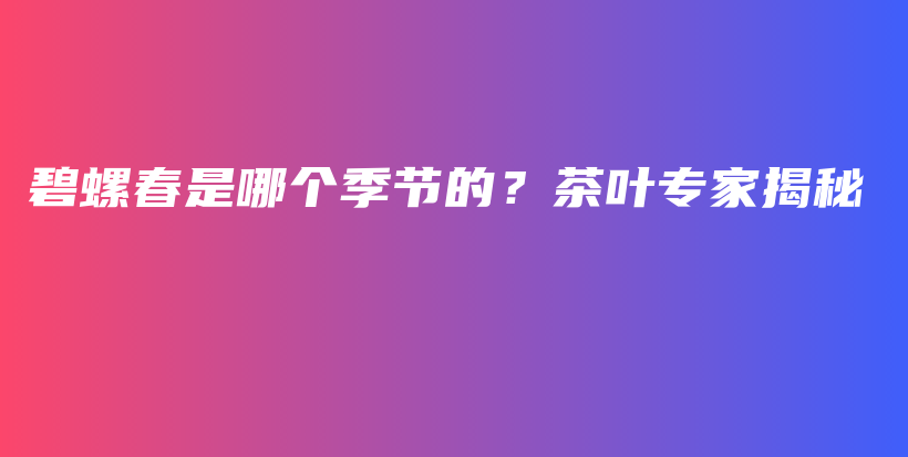 碧螺春是哪個季節(jié)的？茶葉專家揭秘插圖