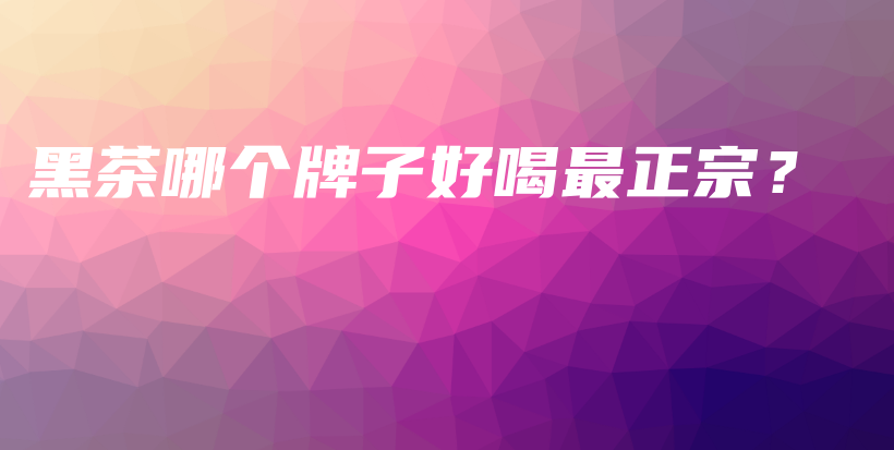 黑茶哪個(gè)牌子好喝最正宗？插圖