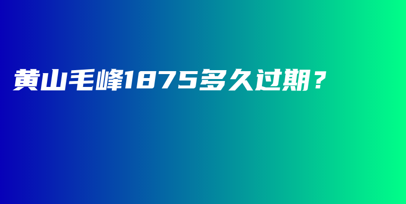 黃山毛峰1875多久過期？插圖