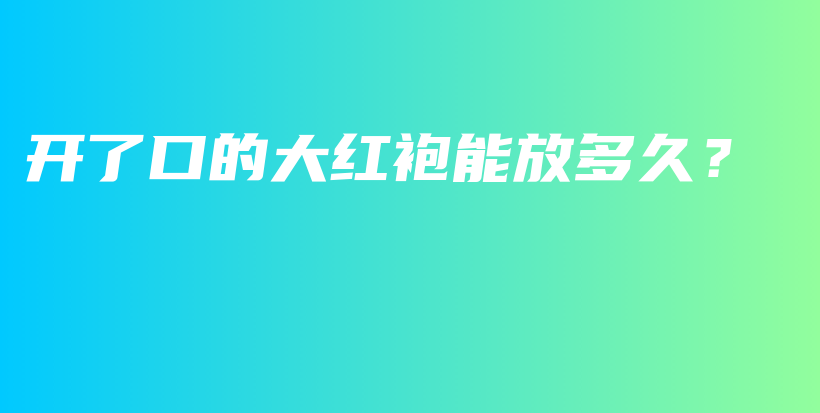 開了口的大紅袍能放多久？插圖