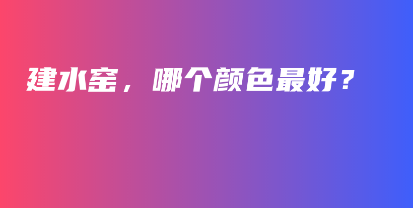 建水窯，哪個顏色最好？插圖