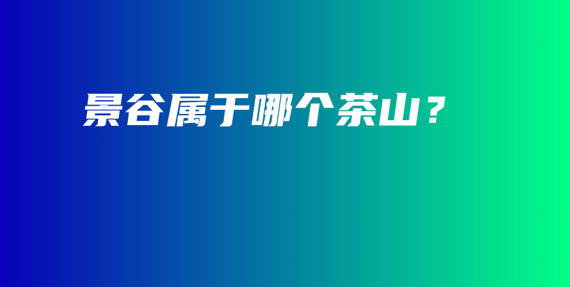 景谷屬于哪個茶山？插圖