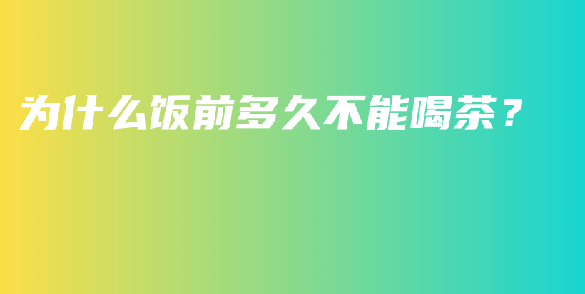為什么飯前多久不能喝茶？插圖