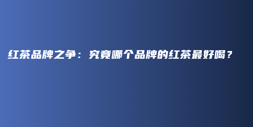 紅茶品牌之爭：究竟哪個品牌的紅茶最好喝？插圖