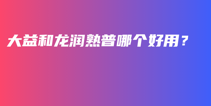 大益和龍潤(rùn)熟普哪個(gè)好用？插圖