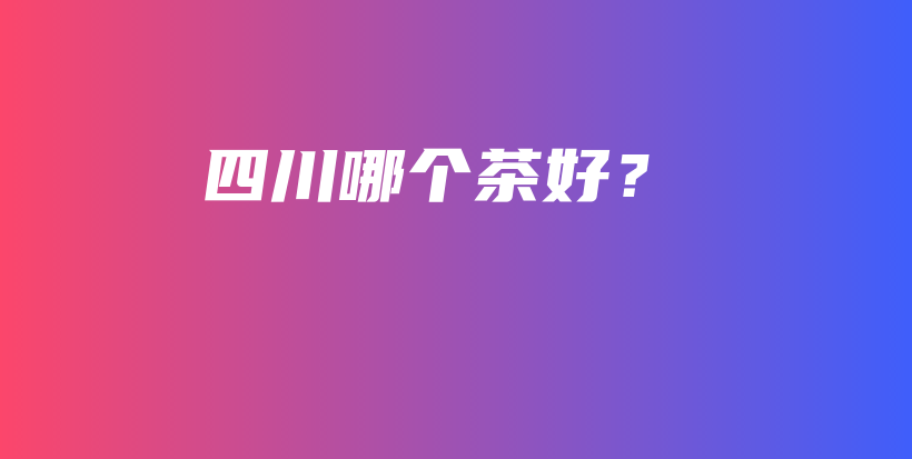 四川哪個茶好？插圖
