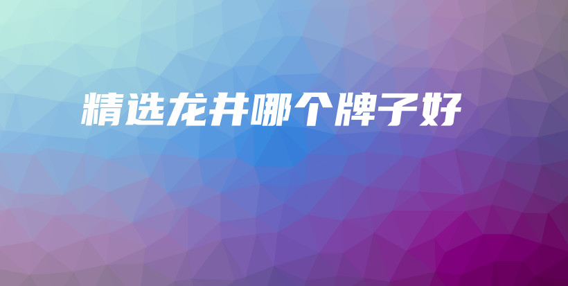 精選龍井哪個牌子好插圖