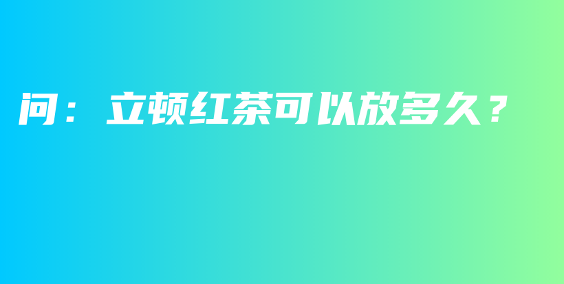 問(wèn)：立頓紅茶可以放多久？插圖