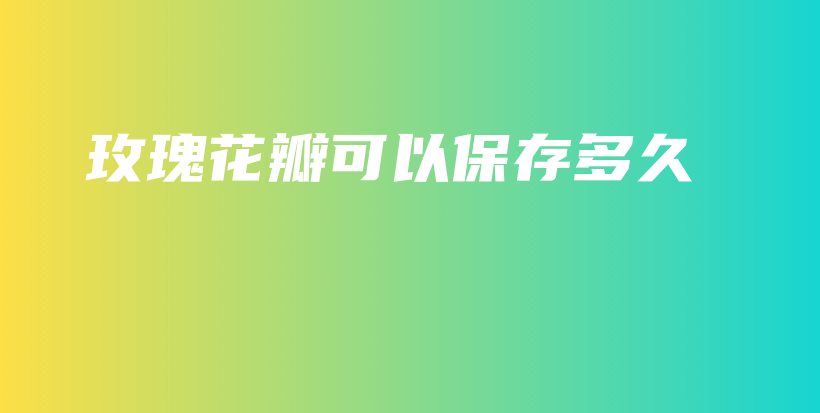 玫瑰花瓣可以保存多久插圖