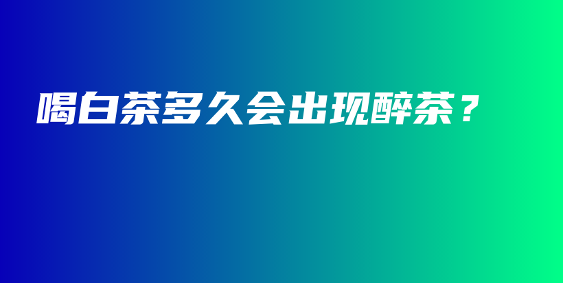 喝白茶多久會出現(xiàn)醉茶？插圖