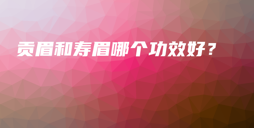 貢眉和壽眉哪個(gè)功效好？插圖