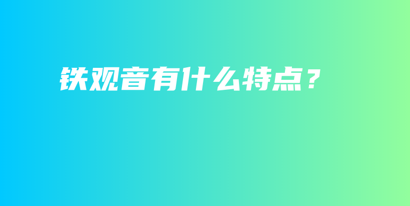 鐵觀音有什么特點？插圖