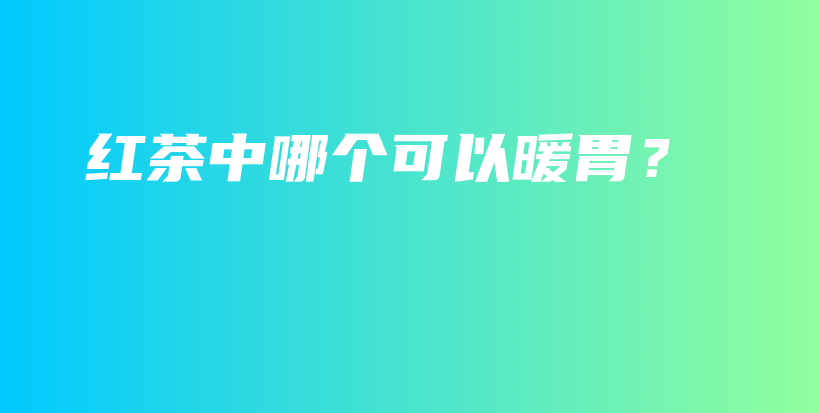 紅茶中哪個可以暖胃？插圖
