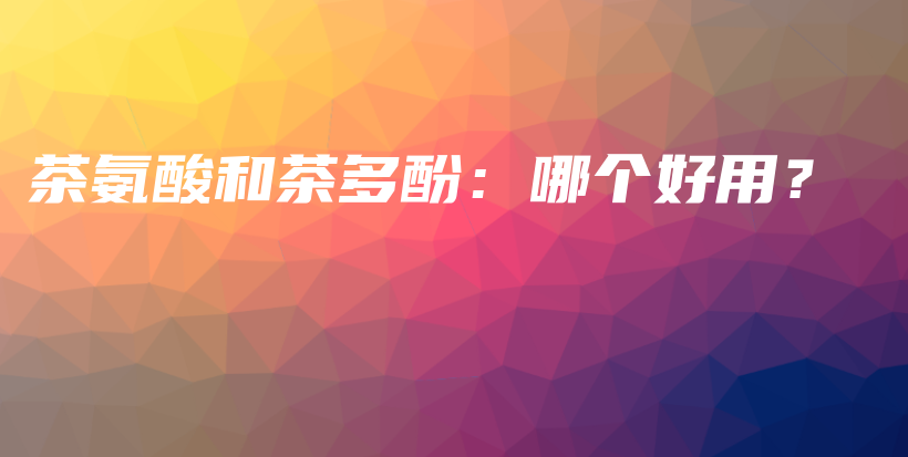 茶氨酸和茶多酚：哪個好用？插圖