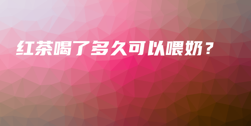 紅茶喝了多久可以喂奶？插圖