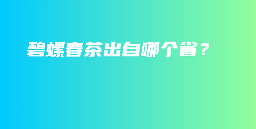碧螺春茶出自哪個(gè)??？插圖