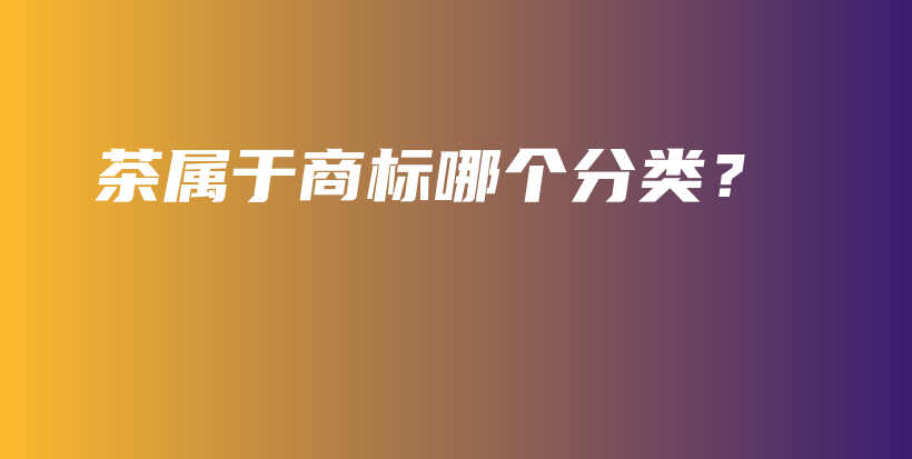 茶屬于商標哪個分類？插圖
