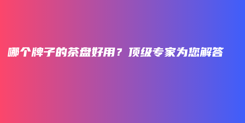哪個牌子的茶盤好用？頂級專家為您解答插圖
