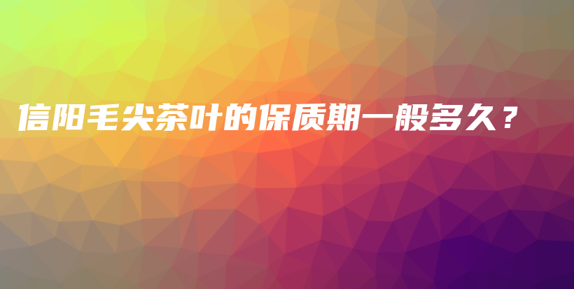 信陽毛尖茶葉的保質(zhì)期一般多久？插圖