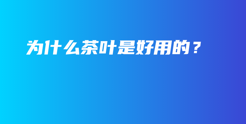 為什么茶葉是好用的？插圖
