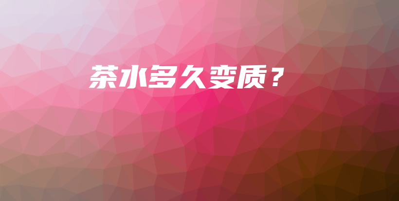茶水多久變質(zhì)？插圖