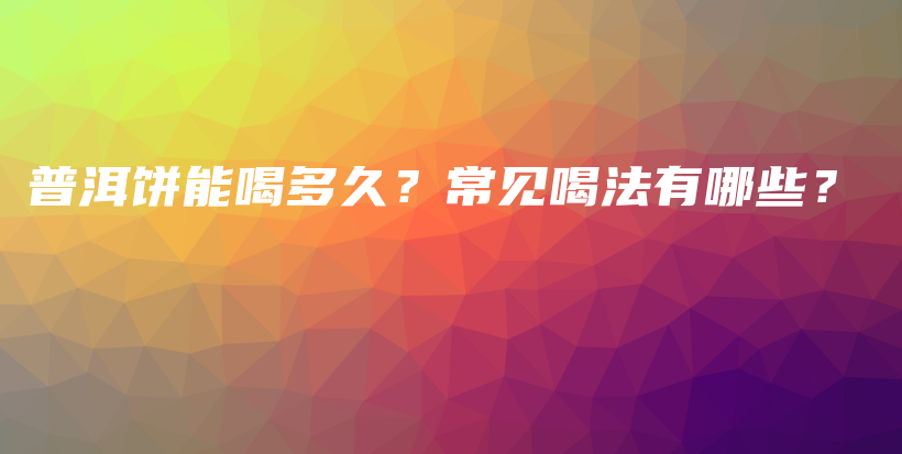 普洱餅?zāi)芎榷嗑?？常見喝法有哪些？插圖