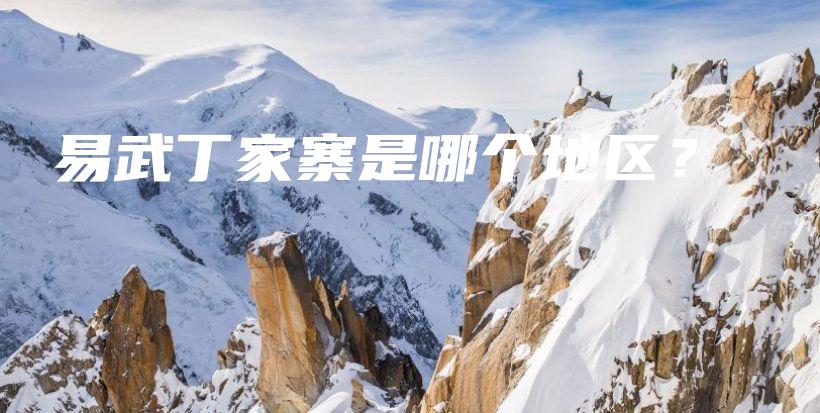 易武丁家寨是哪個地區(qū)？插圖