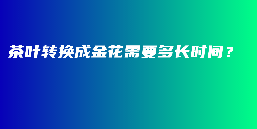 茶葉轉換成金花需要多長時間？插圖