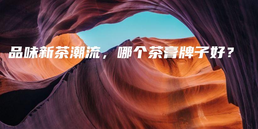 品味新茶潮流，哪個茶膏牌子好？插圖