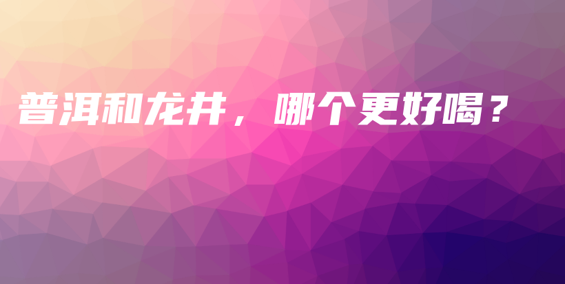 普洱和龍井，哪個更好喝？插圖