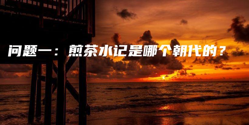 問題一：煎茶水記是哪個(gè)朝代的？插圖