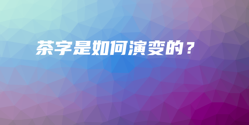 茶字是如何演變的？插圖