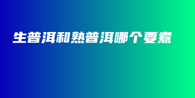 生普洱和熟普洱哪個要煮插圖