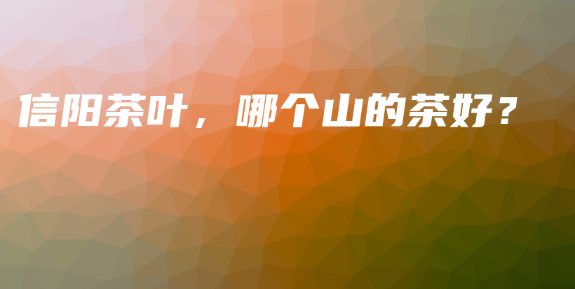 信陽(yáng)茶葉，哪個(gè)山的茶好？插圖