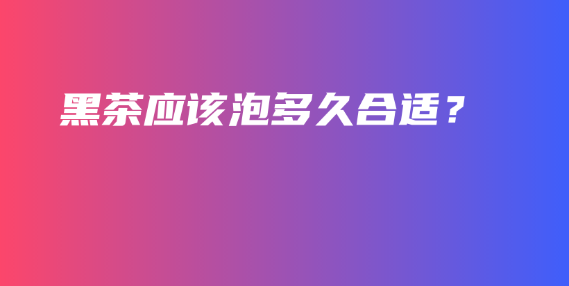 黑茶應(yīng)該泡多久合適？插圖