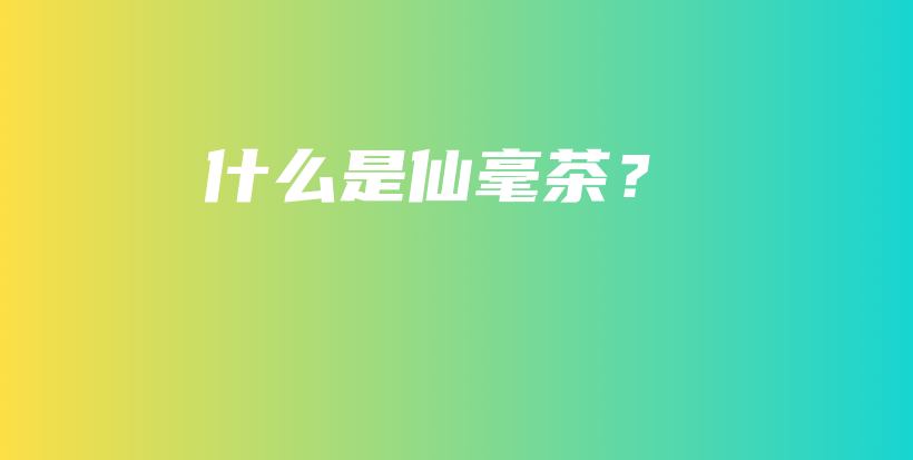 什么是仙毫茶？插圖