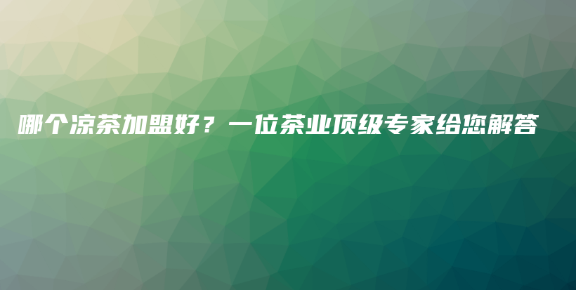 哪個涼茶加盟好？一位茶業(yè)頂級專家給您解答插圖
