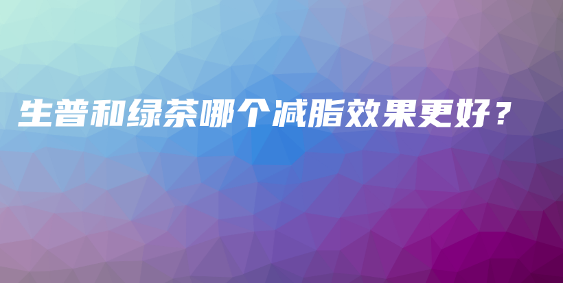 生普和綠茶哪個減脂效果更好？插圖